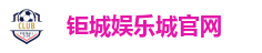 钜城娱乐城 - 信誉最佳的娱乐城网站